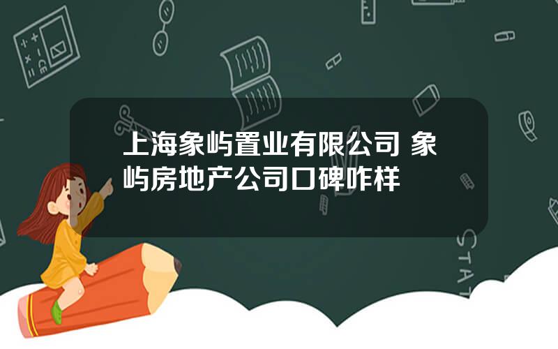 上海象屿置业有限公司 象屿房地产公司口碑咋样